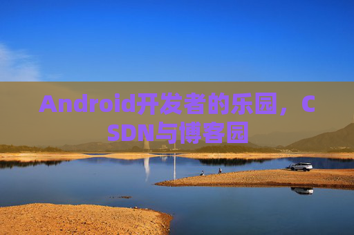 Android开发者的乐园，CSDN与博客园