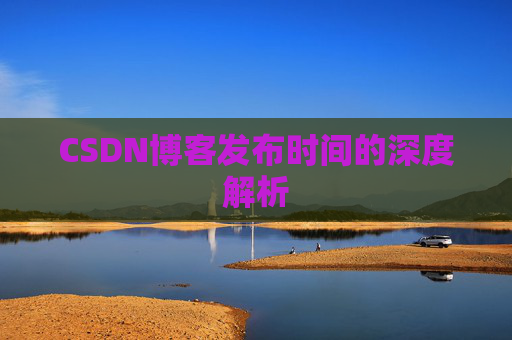 CSDN博客发布时间的深度解析